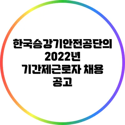 한국승강기안전공단의 2022년 기간제근로자 채용 공고