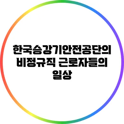 한국승강기안전공단의 비정규직 근로자들의 일상