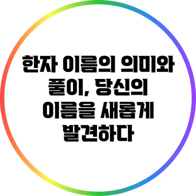 한자 이름의 의미와 풀이, 당신의 이름을 새롭게 발견하다