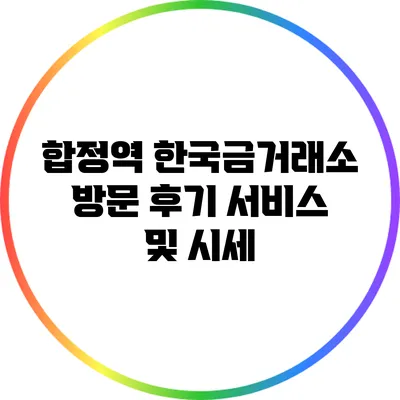 합정역 한국금거래소 방문 후기: 서비스 및 시세