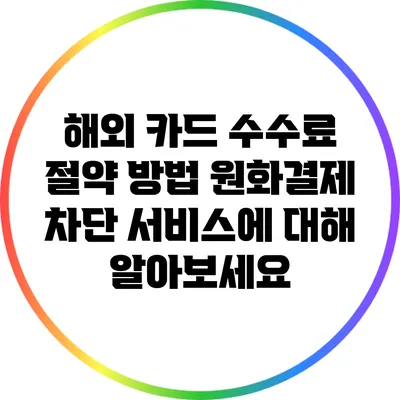 해외 카드 수수료 절약 방법: 원화결제 차단 서비스에 대해 알아보세요