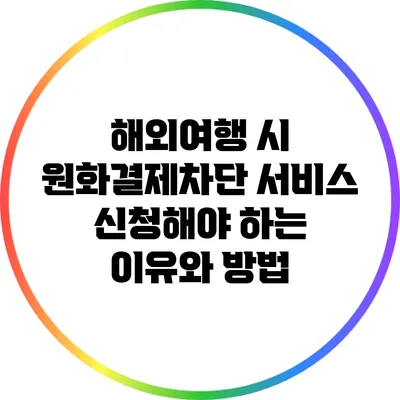 해외여행 시 원화결제차단 서비스 신청해야 하는 이유와 방법