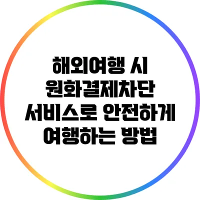 해외여행 시 원화결제차단 서비스로 안전하게 여행하는 방법