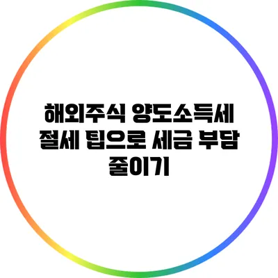 해외주식 양도소득세 절세 팁으로 세금 부담 줄이기