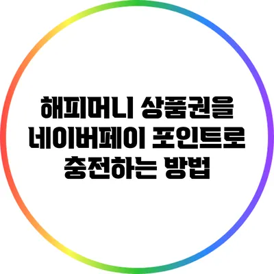 해피머니 상품권을 네이버페이 포인트로 충전하는 방법