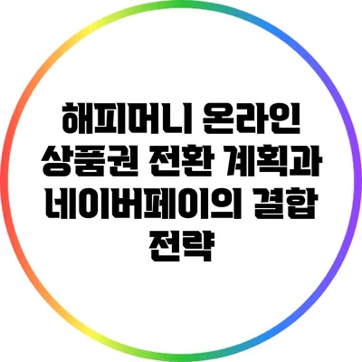 해피머니 온라인 상품권 전환 계획과 네이버페이의 결합 전략