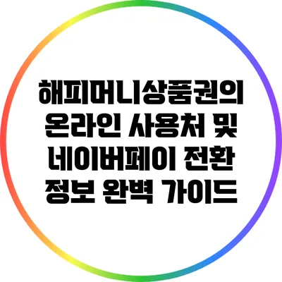 해피머니상품권의 온라인 사용처 및 네이버페이 전환 정보 완벽 가이드