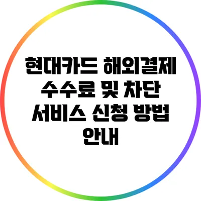 현대카드 해외결제 수수료 및 차단 서비스 신청 방법 안내