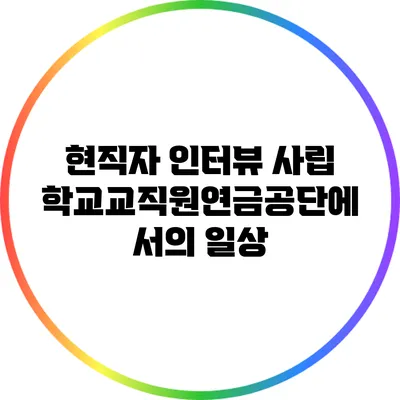 현직자 인터뷰: 사립학교교직원연금공단에서의 일상
