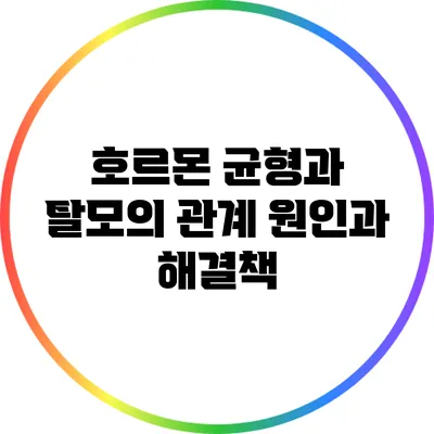 호르몬 균형과 탈모의 관계: 원인과 해결책