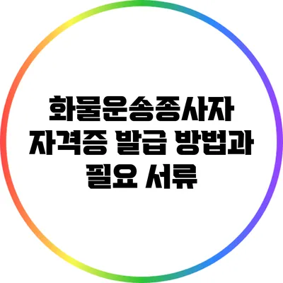 화물운송종사자 자격증 발급 방법과 필요 서류
