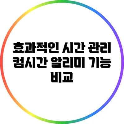 효과적인 시간 관리 컴시간 알리미 기능 비교