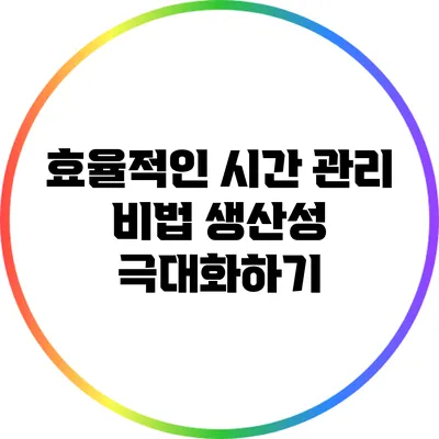 효율적인 시간 관리 비법: 생산성 극대화하기