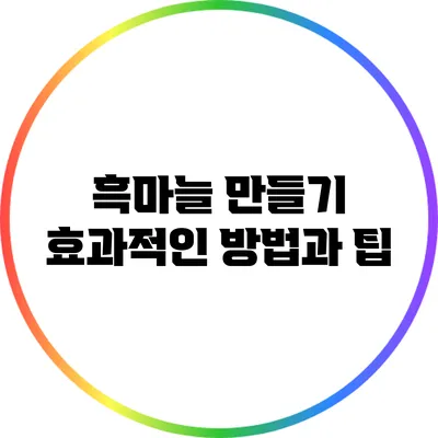 흑마늘 만들기: 효과적인 방법과 팁