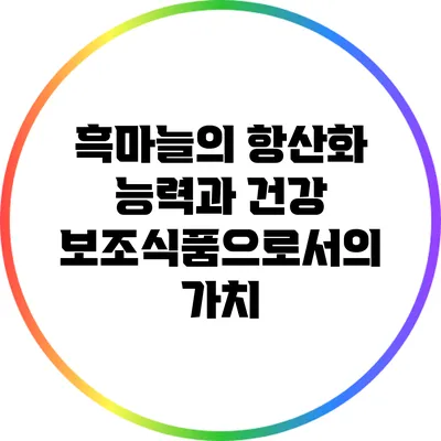 흑마늘의 항산화 능력과 건강 보조식품으로서의 가치
