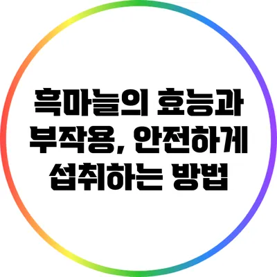 흑마늘의 효능과 부작용, 안전하게 섭취하는 방법