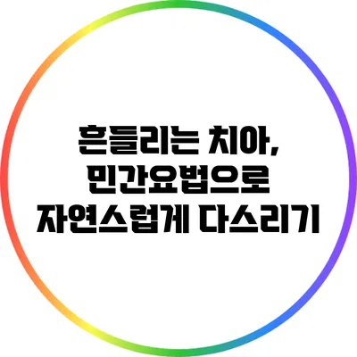 흔들리는 치아, 민간요법으로 자연스럽게 다스리기