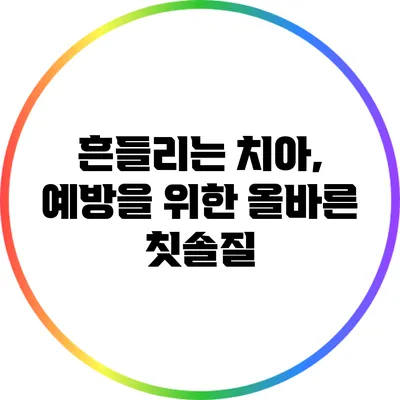 흔들리는 치아, 예방을 위한 올바른 칫솔질