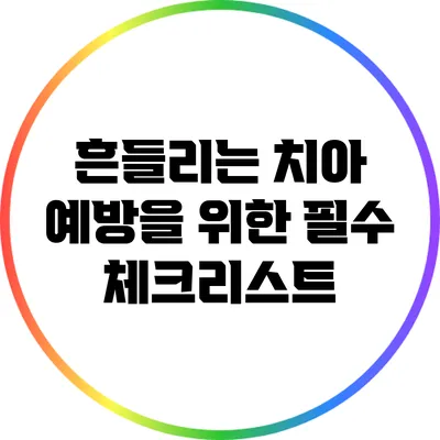 흔들리는 치아? 예방을 위한 필수 체크리스트