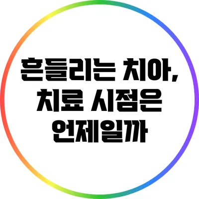흔들리는 치아, 치료 시점은 언제일까?