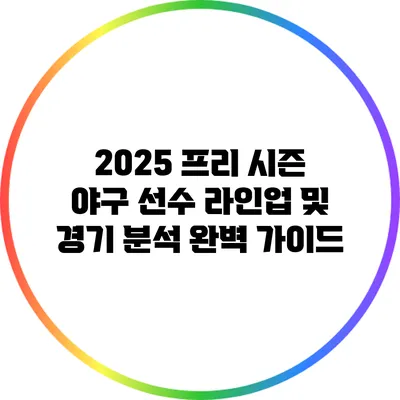 2025 프리 시즌 야구 선수 라인업 및 경기 분석 완벽 가이드
