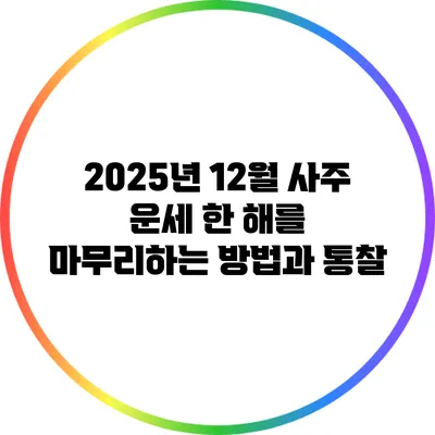 2025년 12월 사주 운세: 한 해를 마무리하는 방법과 통찰