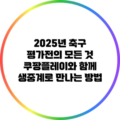 2025년 축구 평가전의 모든 것: 쿠팡플레이와 함께 생중계로 만나는 방법