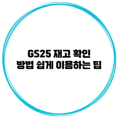 GS25 재고 확인 방법 쉽게 이용하는 팁