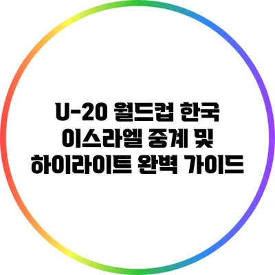 U-20 월드컵 한국 이스라엘 중계 및 하이라이트 완벽 가이드
