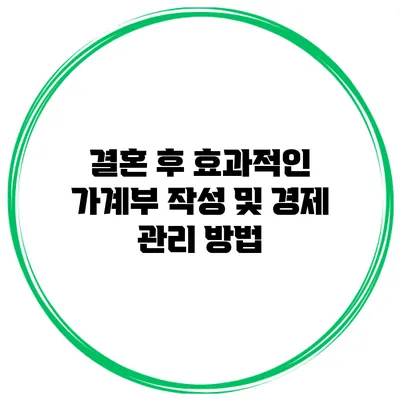 결혼 후 효과적인 가계부 작성 및 경제 관리 방법