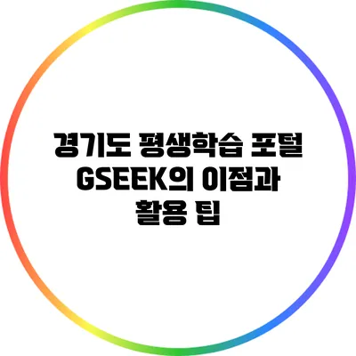 경기도 평생학습 포털 GSEEK의 이점과 활용 팁