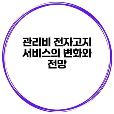 관리비 전자고지 서비스의 변화와 전망