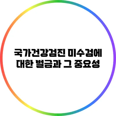 국가건강검진 미수검에 대한 벌금과 그 중요성