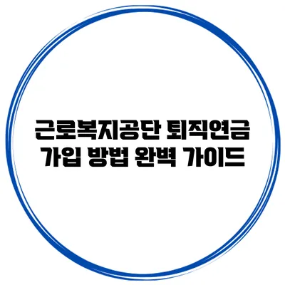 근로복지공단 퇴직연금 가입 방법 완벽 가이드