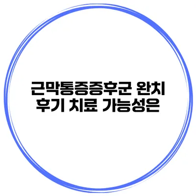 근막통증증후군 완치 후기 치료 가능성은?