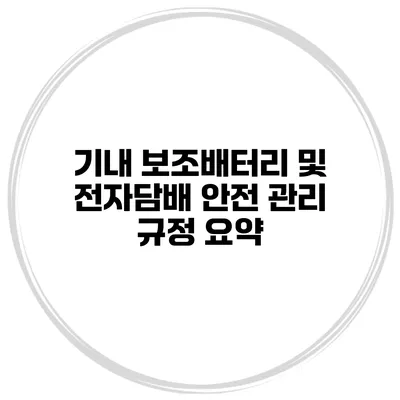 기내 보조배터리 및 전자담배 안전 관리 규정 요약