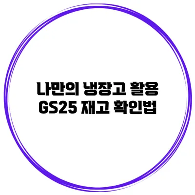 나만의 냉장고 활용 GS25 재고 확인법