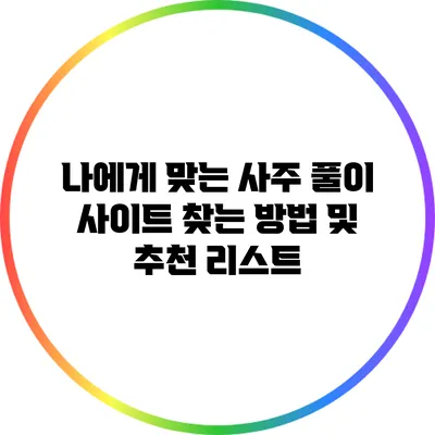 나에게 맞는 사주 풀이 사이트 찾는 방법 및 추천 리스트