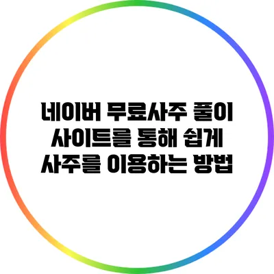 네이버 무료사주 풀이 사이트를 통해 쉽게 사주를 이용하는 방법