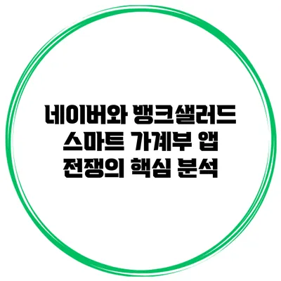 네이버와 뱅크샐러드: 스마트 가계부 앱 전쟁의 핵심 분석