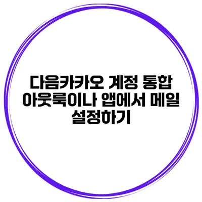 다음카카오 계정 통합 아웃룩이나 앱에서 메일 설정하기