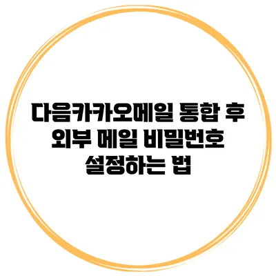 다음카카오메일 통합 후 외부 메일 비밀번호 설정하는 법