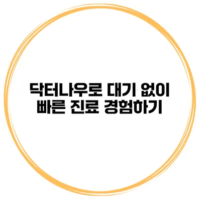 닥터나우로 대기 없이 빠른 진료 경험하기