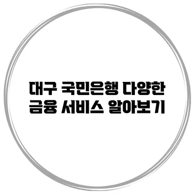 대구 국민은행 다양한 금융 서비스 알아보기