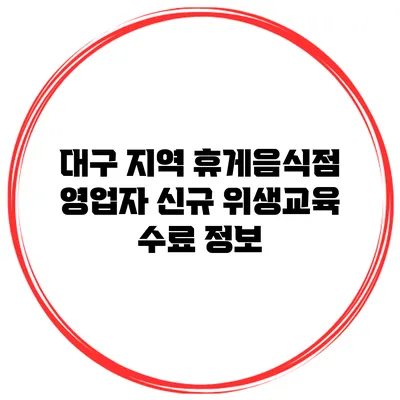 대구 지역 휴게음식점 영업자 신규 위생교육 수료 정보