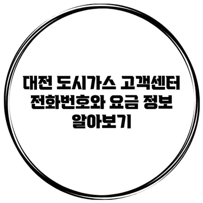 대전 도시가스 고객센터 전화번호와 요금 정보 알아보기