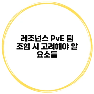 레조넌스 PvE 팀 조합 시 고려해야 할 요소들