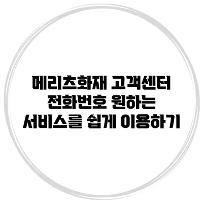 메리츠화재 고객센터 전화번호 원하는 서비스를 쉽게 이용하기