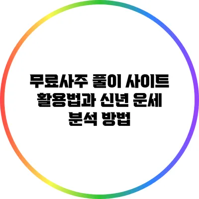 무료사주 풀이 사이트 활용법과 신년 운세 분석 방법