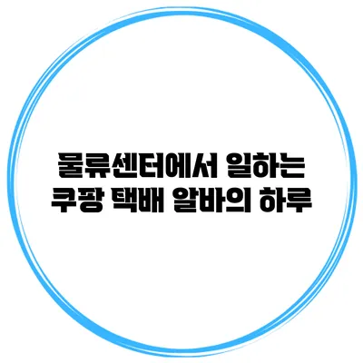 물류센터에서 일하는 쿠팡 택배 알바의 하루